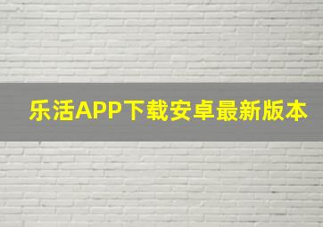 乐活APP下载安卓最新版本