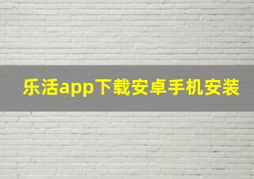 乐活app下载安卓手机安装