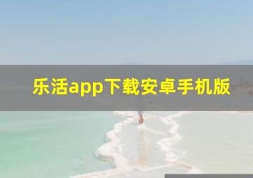 乐活app下载安卓手机版