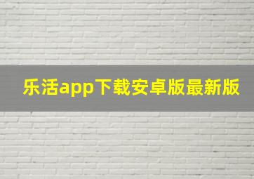 乐活app下载安卓版最新版