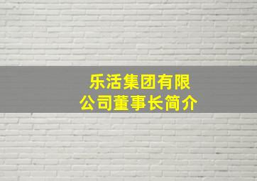 乐活集团有限公司董事长简介