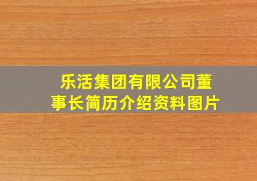 乐活集团有限公司董事长简历介绍资料图片