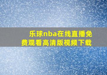 乐球nba在线直播免费观看高清版视频下载