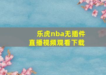 乐虎nba无插件直播视频观看下载