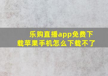 乐购直播app免费下载苹果手机怎么下载不了