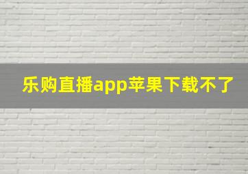 乐购直播app苹果下载不了