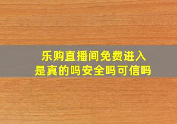 乐购直播间免费进入是真的吗安全吗可信吗