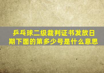 乒乓球二级裁判证书发放日期下面的第多少号是什么意思