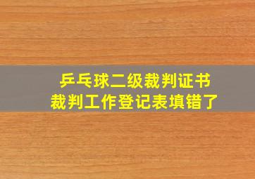 乒乓球二级裁判证书裁判工作登记表填错了