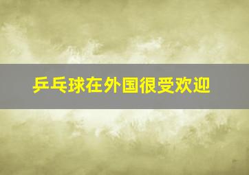 乒乓球在外国很受欢迎