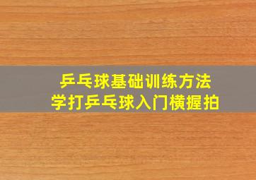 乒乓球基础训练方法学打乒乓球入门横握拍