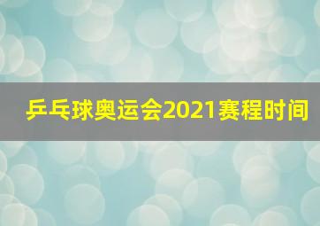 乒乓球奥运会2021赛程时间