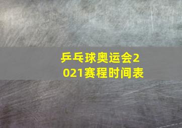 乒乓球奥运会2021赛程时间表