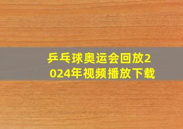 乒乓球奥运会回放2024年视频播放下载