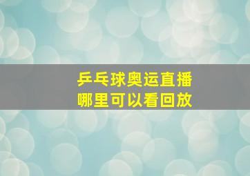 乒乓球奥运直播哪里可以看回放