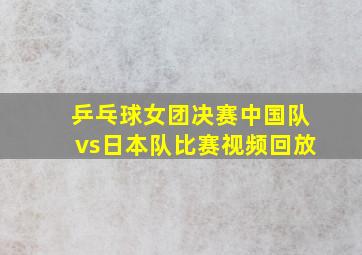 乒乓球女团决赛中国队vs日本队比赛视频回放