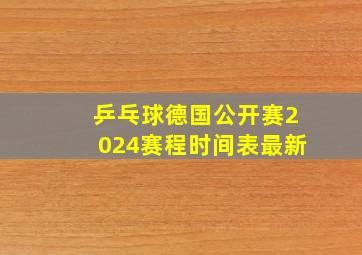 乒乓球德国公开赛2024赛程时间表最新