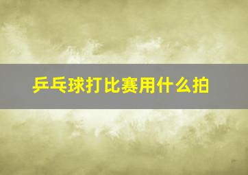 乒乓球打比赛用什么拍