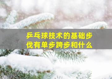 乒乓球技术的基础步伐有单步跨步和什么