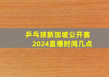 乒乓球新加坡公开赛2024直播时间几点