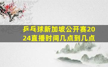 乒乓球新加坡公开赛2024直播时间几点到几点