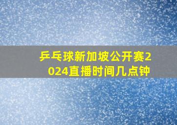 乒乓球新加坡公开赛2024直播时间几点钟