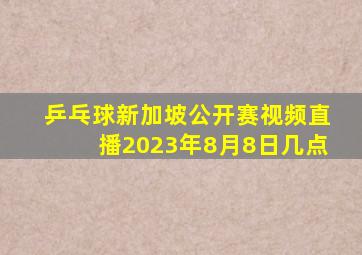 乒乓球新加坡公开赛视频直播2023年8月8日几点