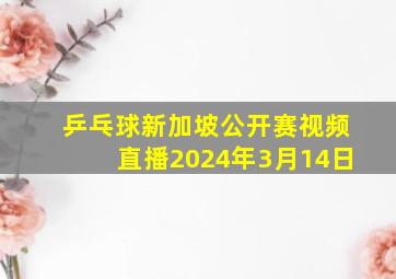 乒乓球新加坡公开赛视频直播2024年3月14日