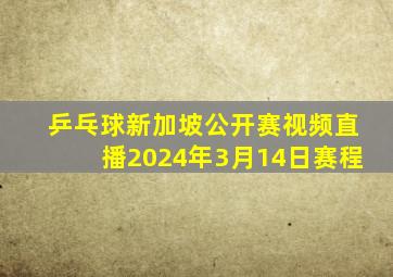 乒乓球新加坡公开赛视频直播2024年3月14日赛程