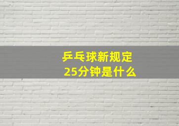 乒乓球新规定25分钟是什么