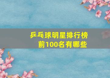 乒乓球明星排行榜前100名有哪些