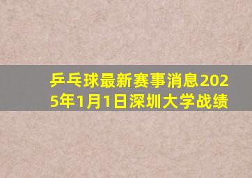 乒乓球最新赛事消息2025年1月1日深圳大学战绩