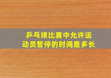 乒乓球比赛中允许运动员暂停的时间是多长