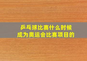 乒乓球比赛什么时候成为奥运会比赛项目的