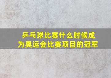 乒乓球比赛什么时候成为奥运会比赛项目的冠军