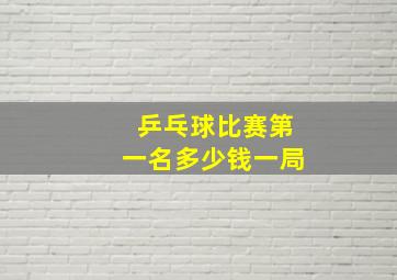 乒乓球比赛第一名多少钱一局