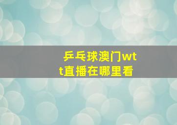 乒乓球澳门wtt直播在哪里看