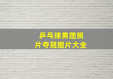 乒乓球男团照片夺冠图片大全