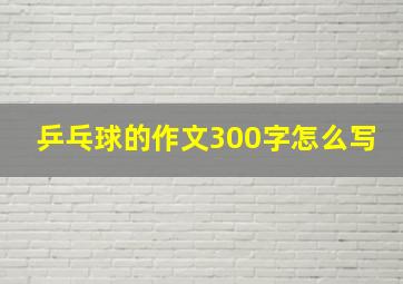 乒乓球的作文300字怎么写