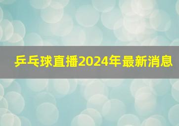 乒乓球直播2024年最新消息