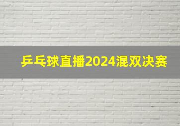 乒乓球直播2024混双决赛