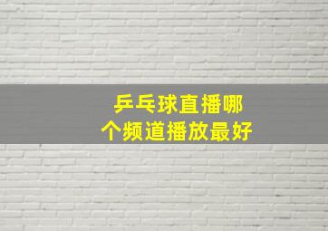 乒乓球直播哪个频道播放最好