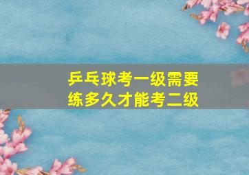 乒乓球考一级需要练多久才能考二级