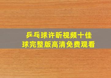 乒乓球许昕视频十佳球完整版高清免费观看