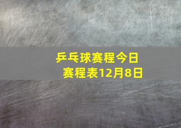 乒乓球赛程今日赛程表12月8日