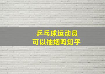 乒乓球运动员可以抽烟吗知乎