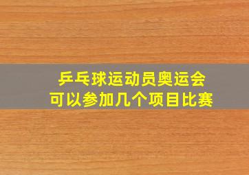 乒乓球运动员奥运会可以参加几个项目比赛