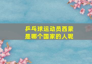 乒乓球运动员西蒙是哪个国家的人呢