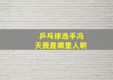 乒乓球选手冯天薇是哪里人啊