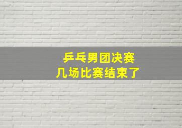 乒乓男团决赛几场比赛结束了